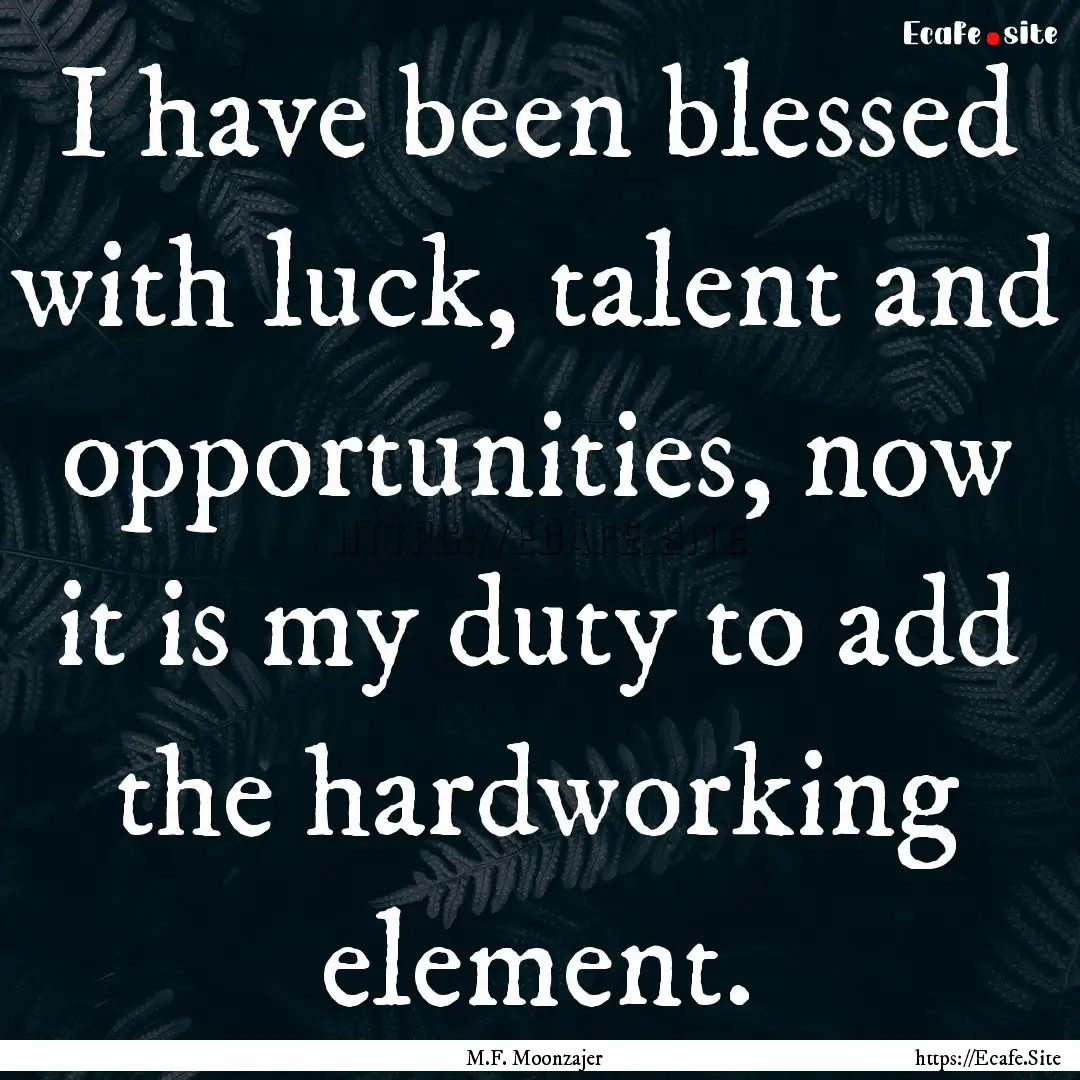 I have been blessed with luck, talent and.... : Quote by M.F. Moonzajer