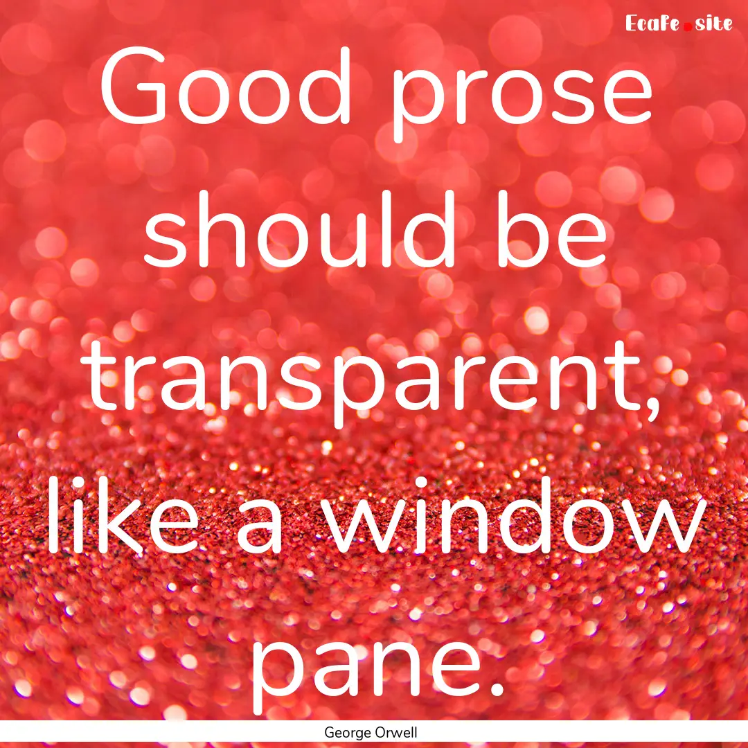 Good prose should be transparent, like a.... : Quote by George Orwell