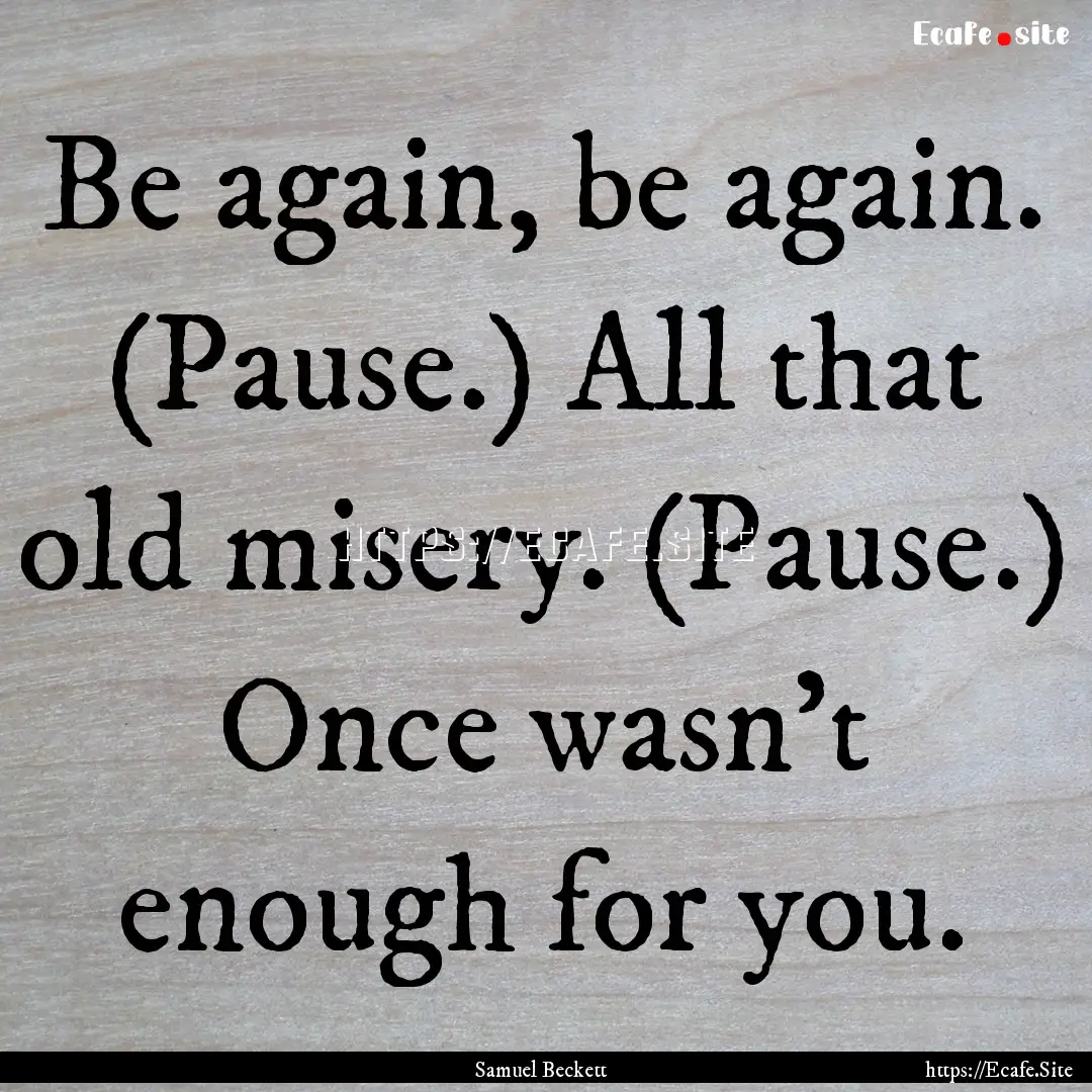 Be again, be again. (Pause.) All that old.... : Quote by Samuel Beckett