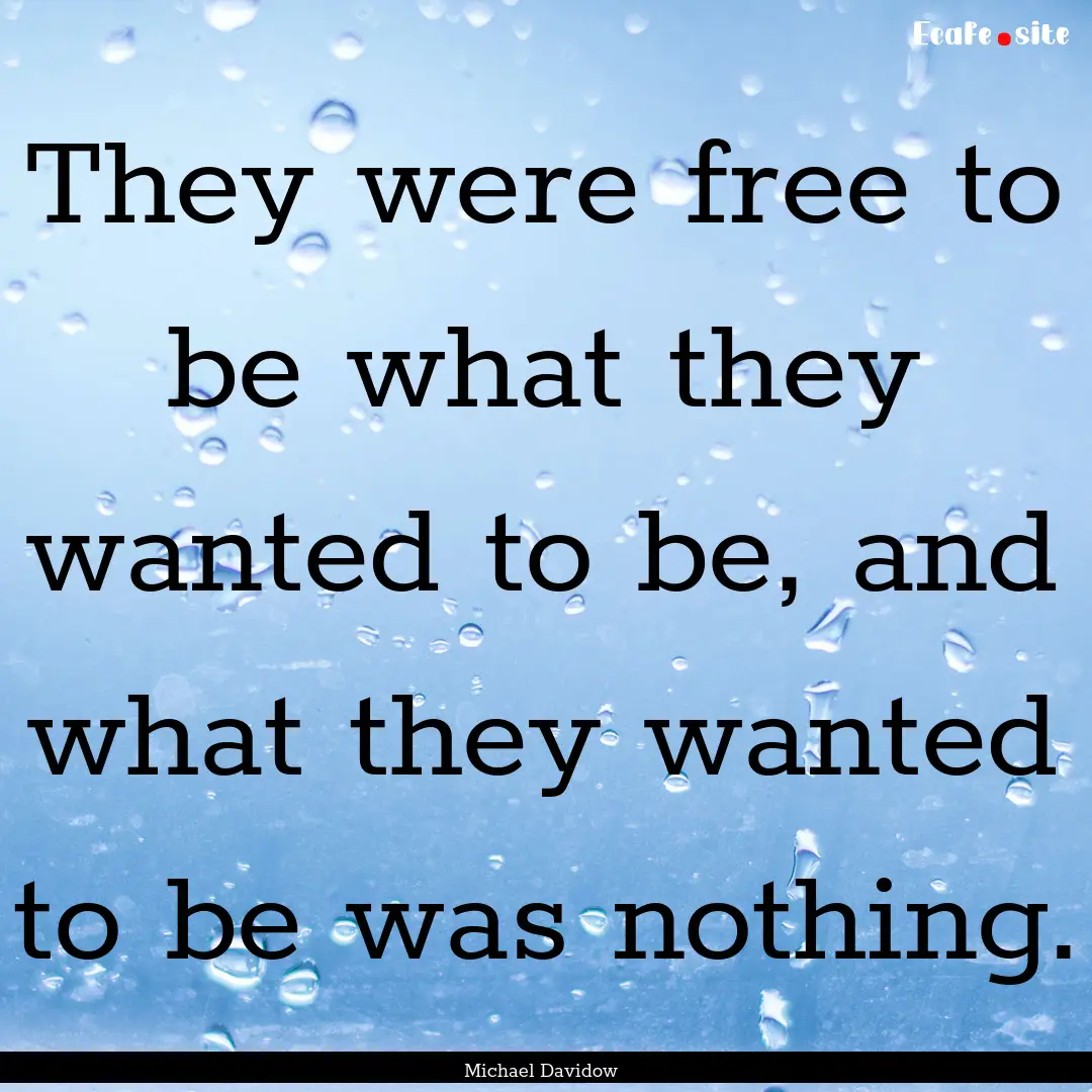 They were free to be what they wanted to.... : Quote by Michael Davidow