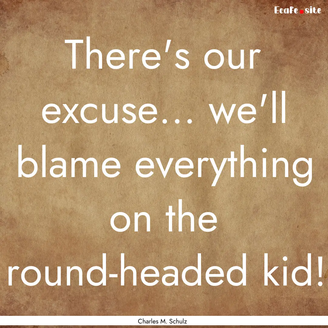 There's our excuse... we'll blame everything.... : Quote by Charles M. Schulz