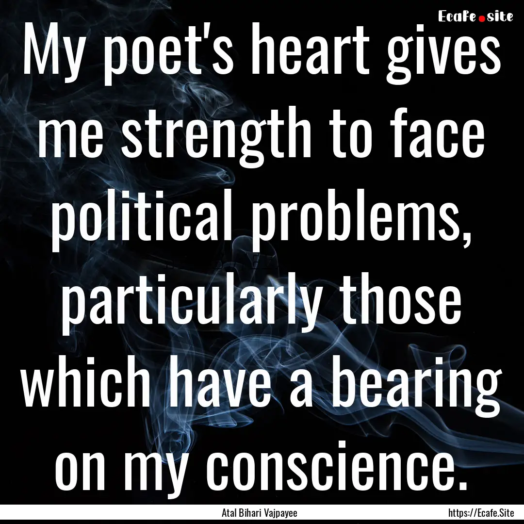 My poet's heart gives me strength to face.... : Quote by Atal Bihari Vajpayee