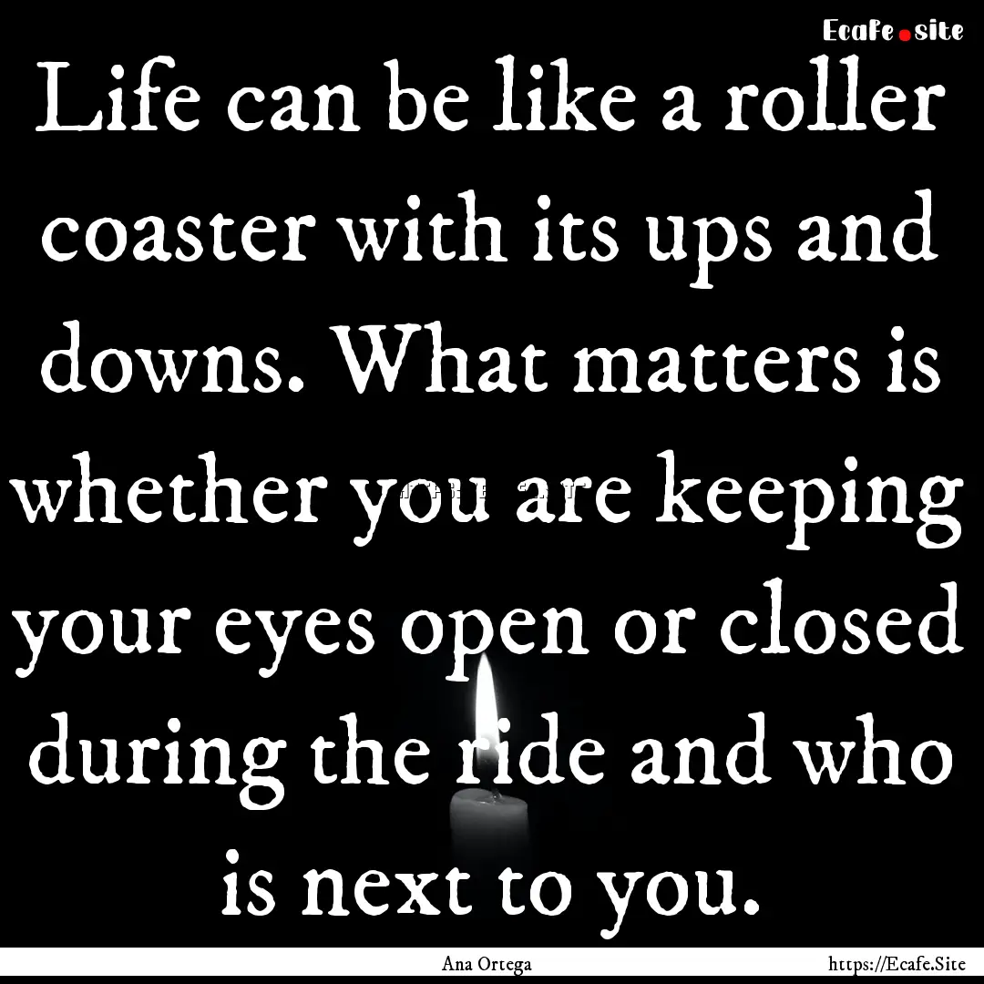 Life can be like a roller coaster with its.... : Quote by Ana Ortega