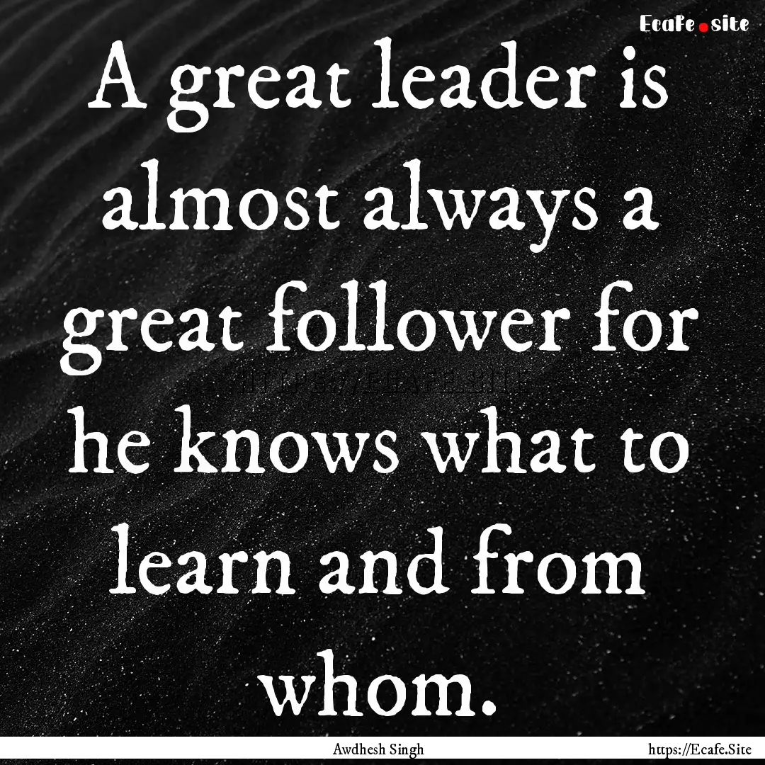 A great leader is almost always a great follower.... : Quote by Awdhesh Singh