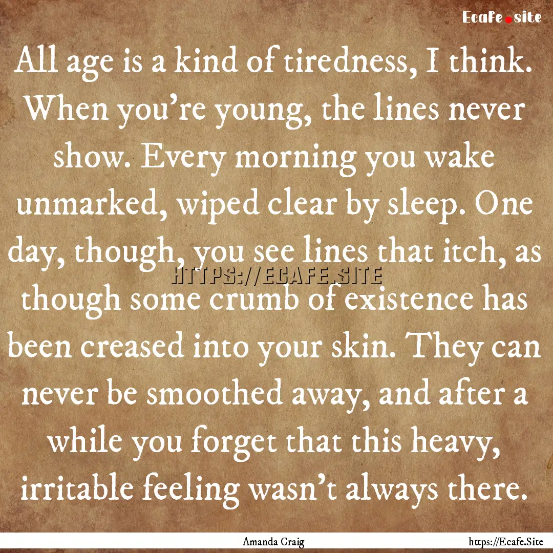 All age is a kind of tiredness, I think..... : Quote by Amanda Craig