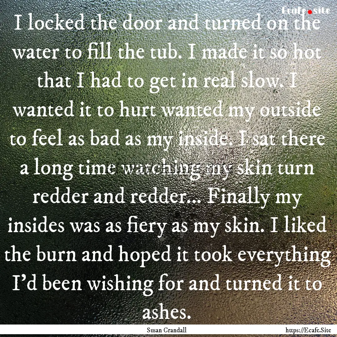 I locked the door and turned on the water.... : Quote by Susan Crandall