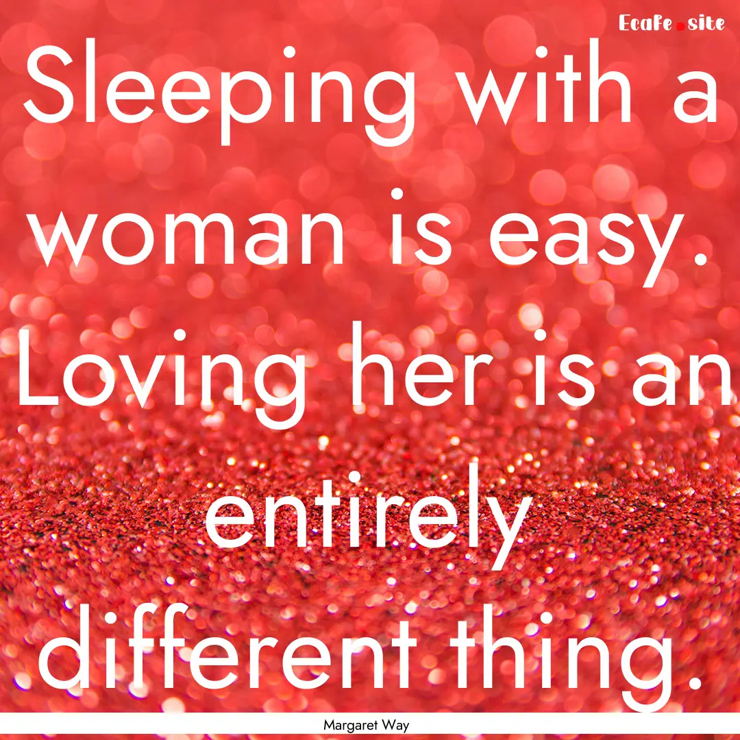 Sleeping with a woman is easy. Loving her.... : Quote by Margaret Way