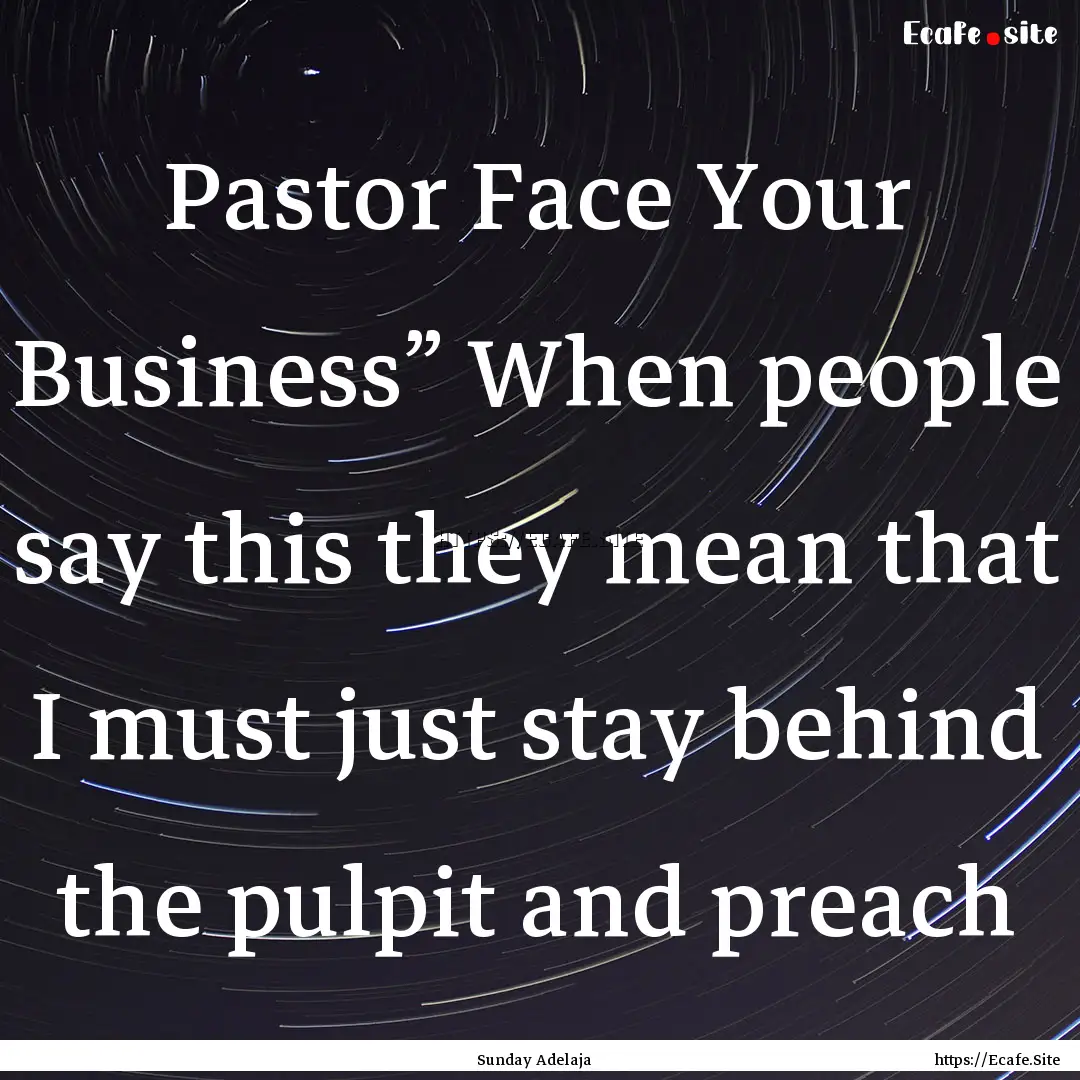 Pastor Face Your Business” When people.... : Quote by Sunday Adelaja