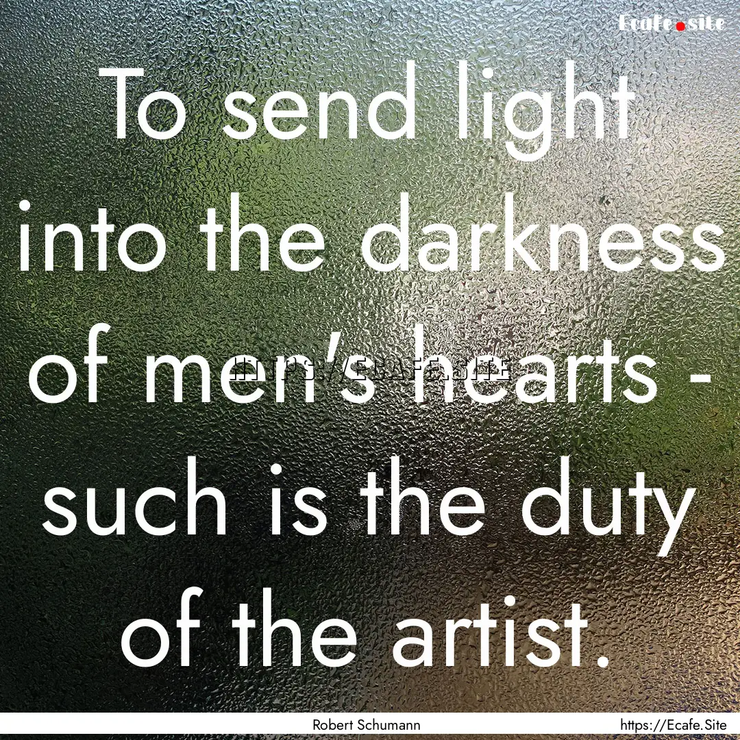 To send light into the darkness of men's.... : Quote by Robert Schumann