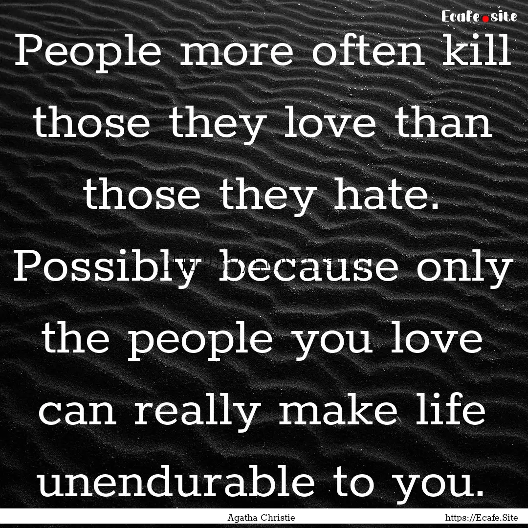 People more often kill those they love than.... : Quote by Agatha Christie