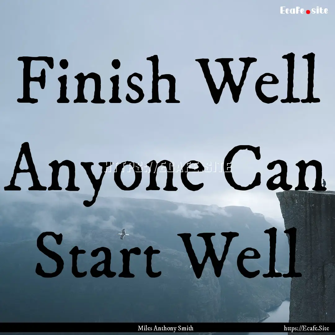 Finish Well Anyone Can Start Well : Quote by Miles Anthony Smith