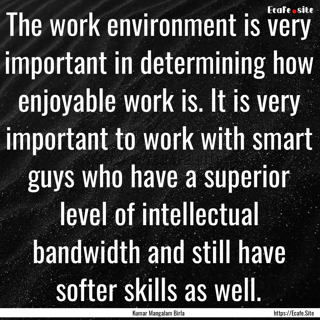 The work environment is very important in.... : Quote by Kumar Mangalam Birla