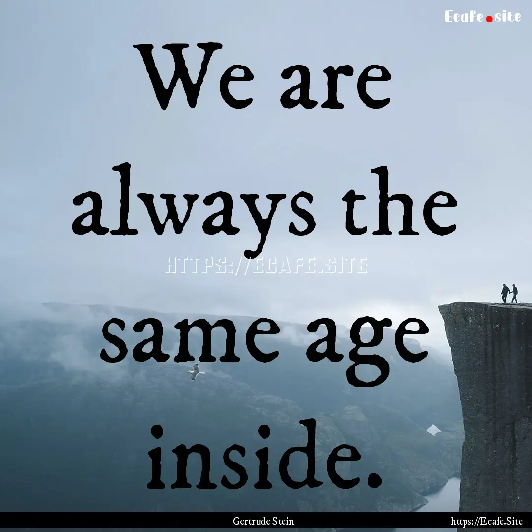 We are always the same age inside. : Quote by Gertrude Stein