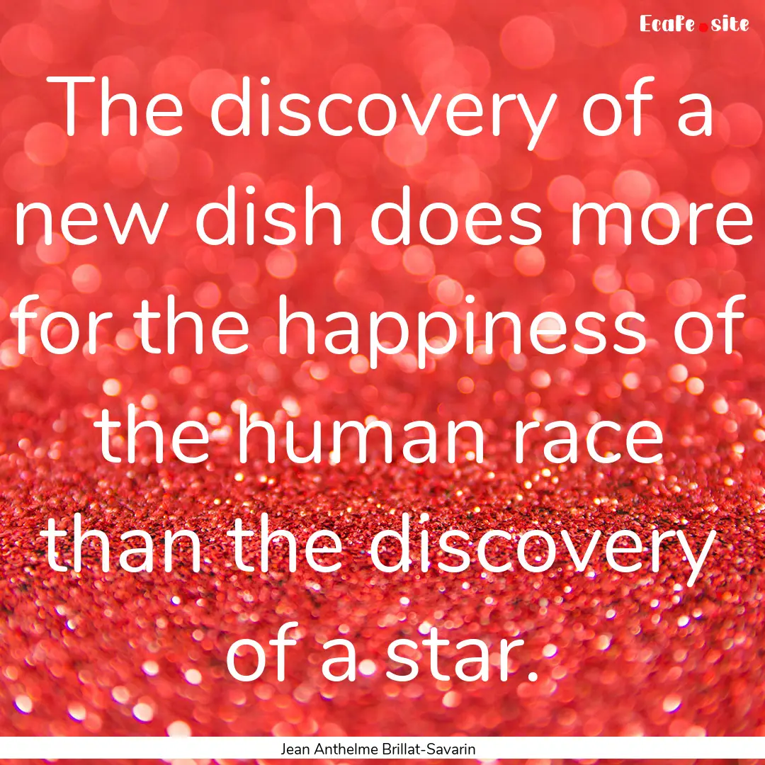 The discovery of a new dish does more for.... : Quote by Jean Anthelme Brillat-Savarin