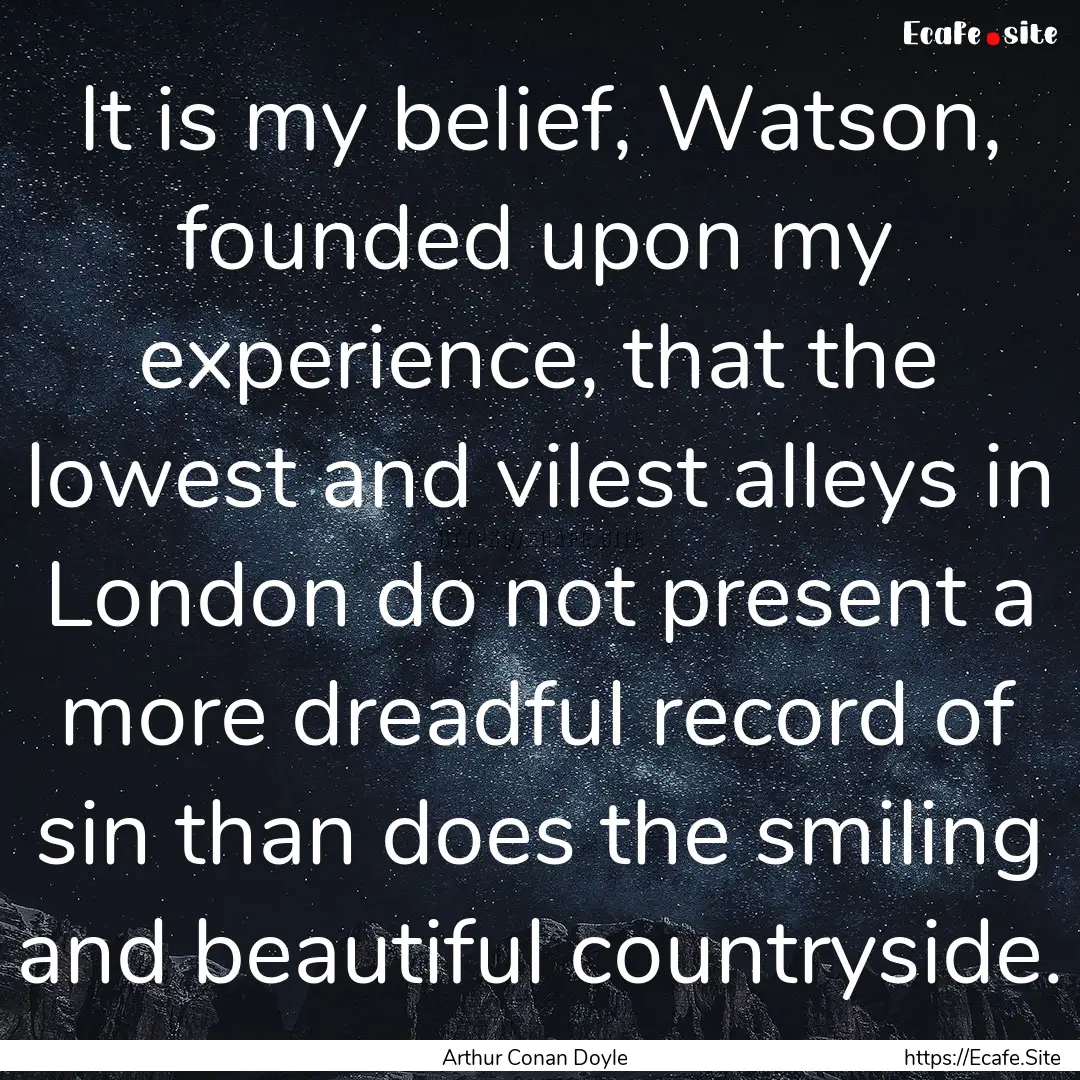 It is my belief, Watson, founded upon my.... : Quote by Arthur Conan Doyle