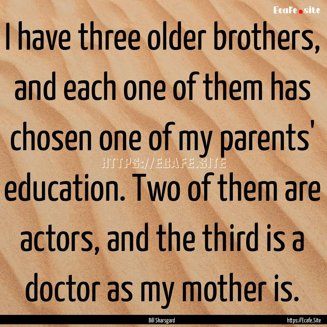 I have three older brothers, and each one.... : Quote by Bill Skarsgard