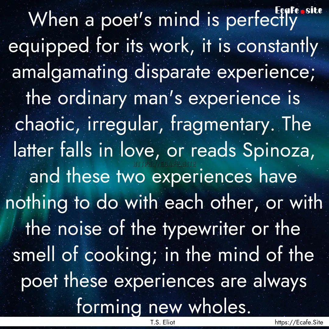 When a poet's mind is perfectly equipped.... : Quote by T.S. Eliot