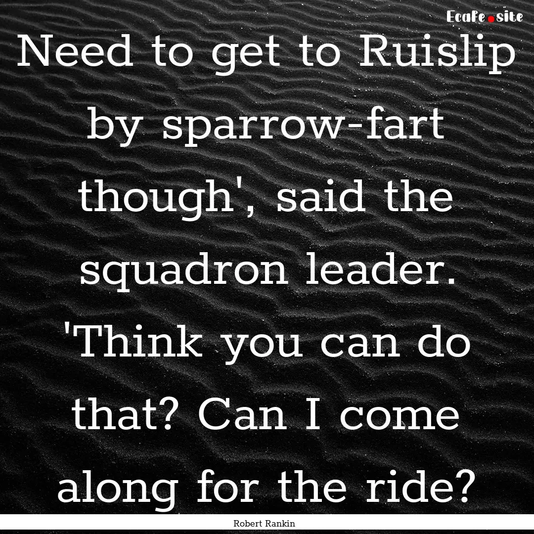 Need to get to Ruislip by sparrow-fart though',.... : Quote by Robert Rankin