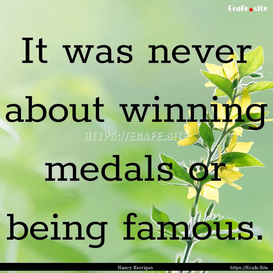 It was never about winning medals or being.... : Quote by Nancy Kerrigan