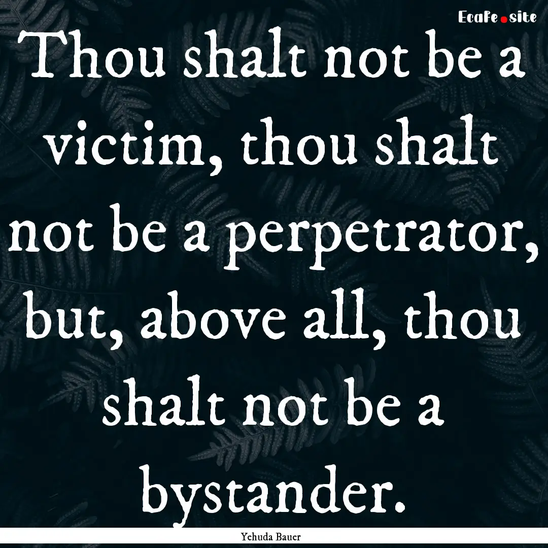 Thou shalt not be a victim, thou shalt not.... : Quote by Yehuda Bauer