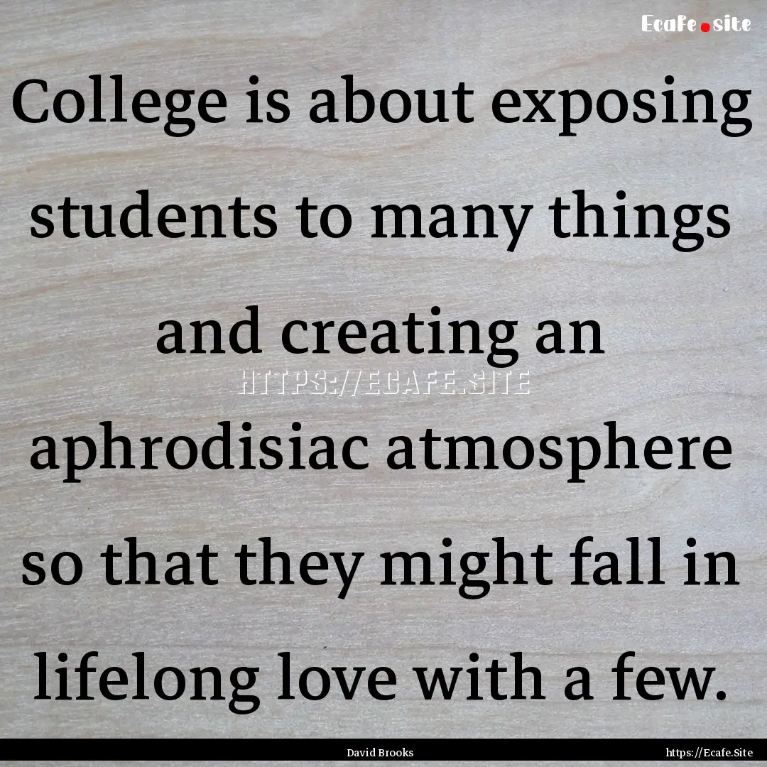 College is about exposing students to many.... : Quote by David Brooks