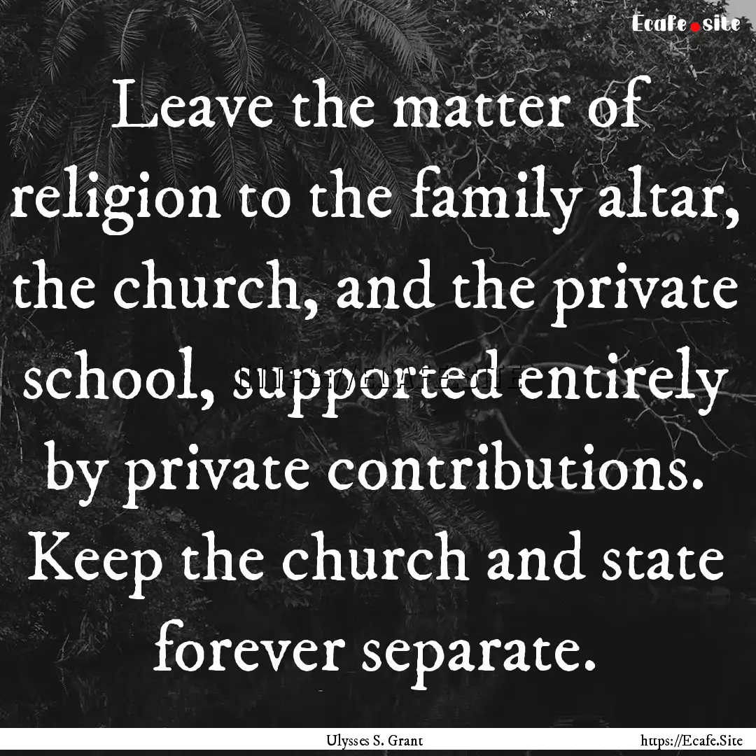 Leave the matter of religion to the family.... : Quote by Ulysses S. Grant