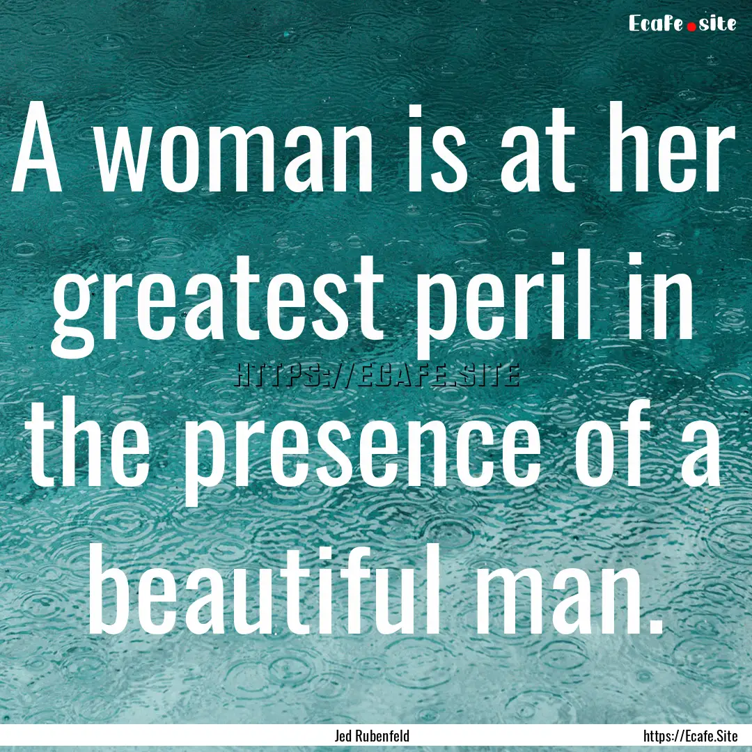 A woman is at her greatest peril in the presence.... : Quote by Jed Rubenfeld