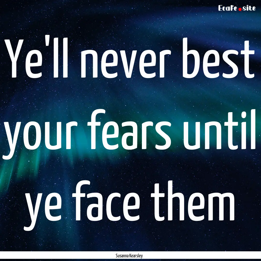 Ye'll never best your fears until ye face.... : Quote by Susanna Kearsley