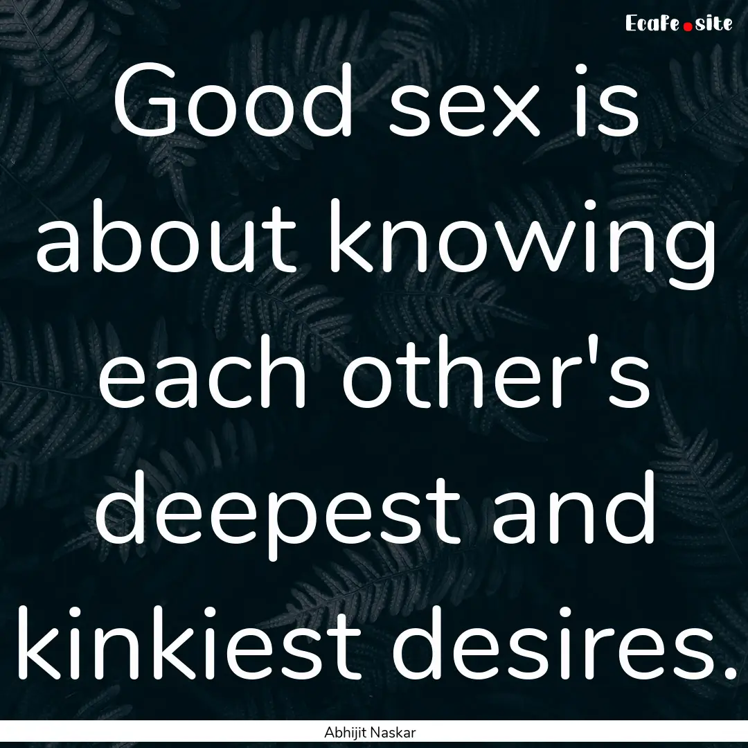 Good sex is about knowing each other's deepest.... : Quote by Abhijit Naskar