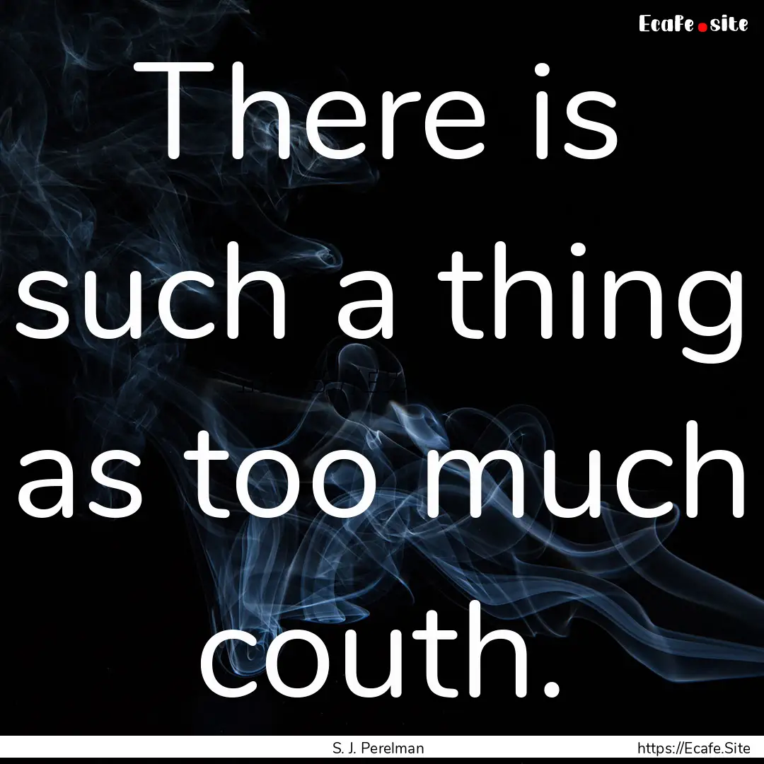 There is such a thing as too much couth. : Quote by S. J. Perelman