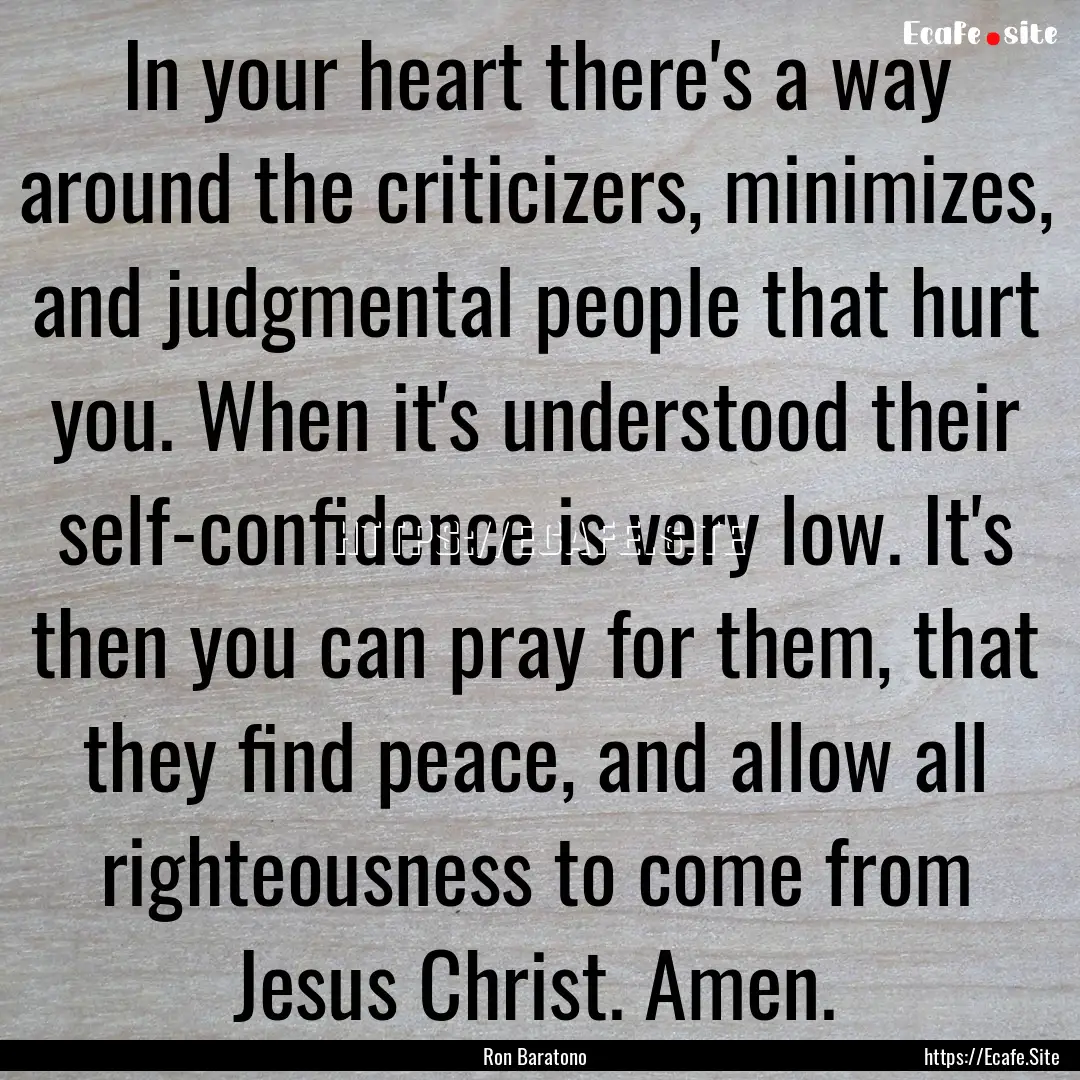 In your heart there's a way around the criticizers,.... : Quote by Ron Baratono