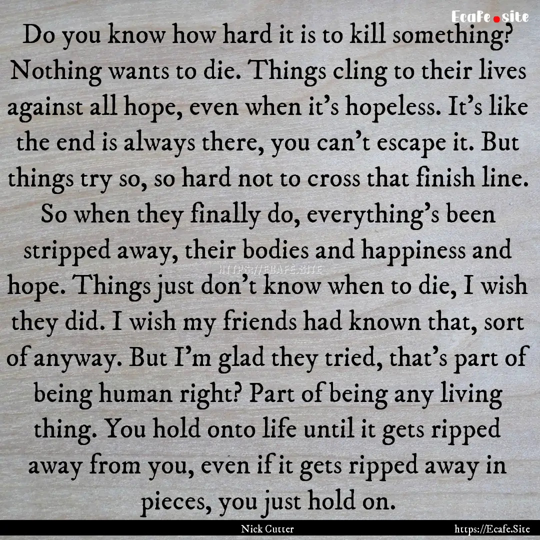 Do you know how hard it is to kill something?.... : Quote by Nick Cutter