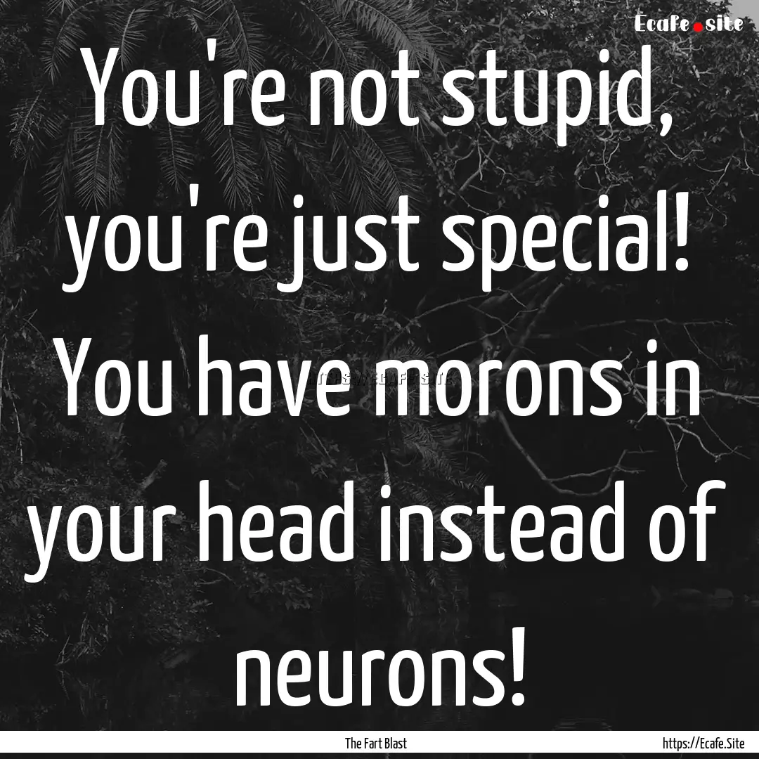 You're not stupid, you're just special! You.... : Quote by The Fart Blast