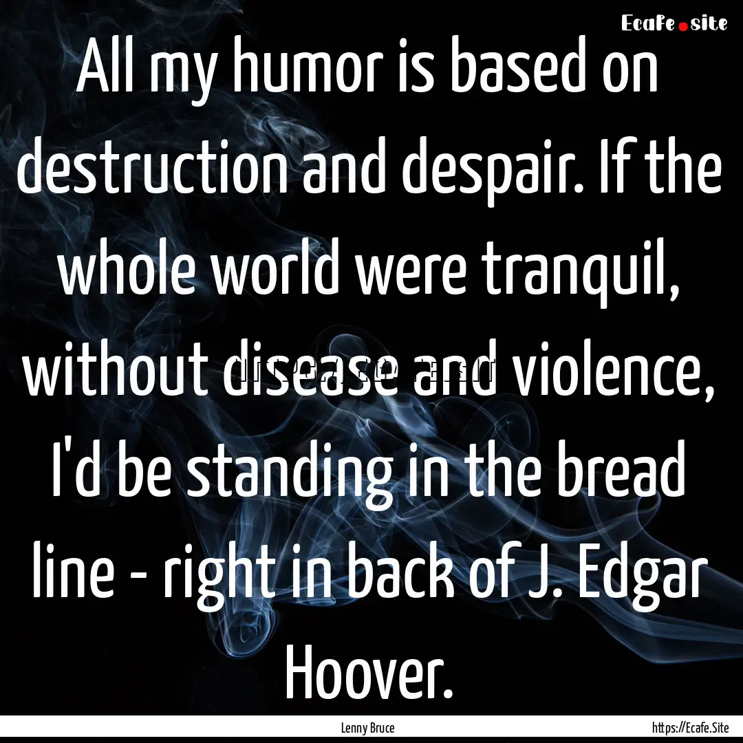 All my humor is based on destruction and.... : Quote by Lenny Bruce