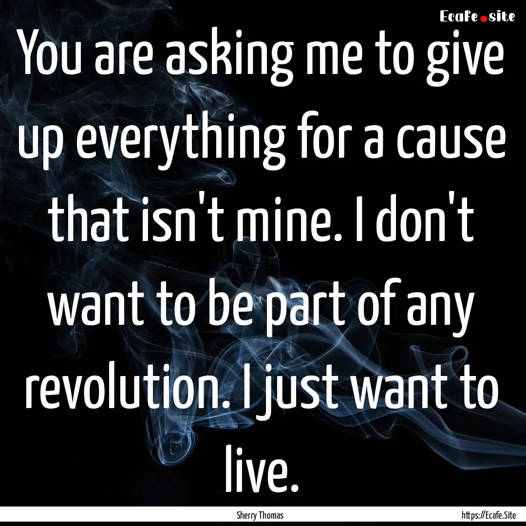 You are asking me to give up everything for.... : Quote by Sherry Thomas