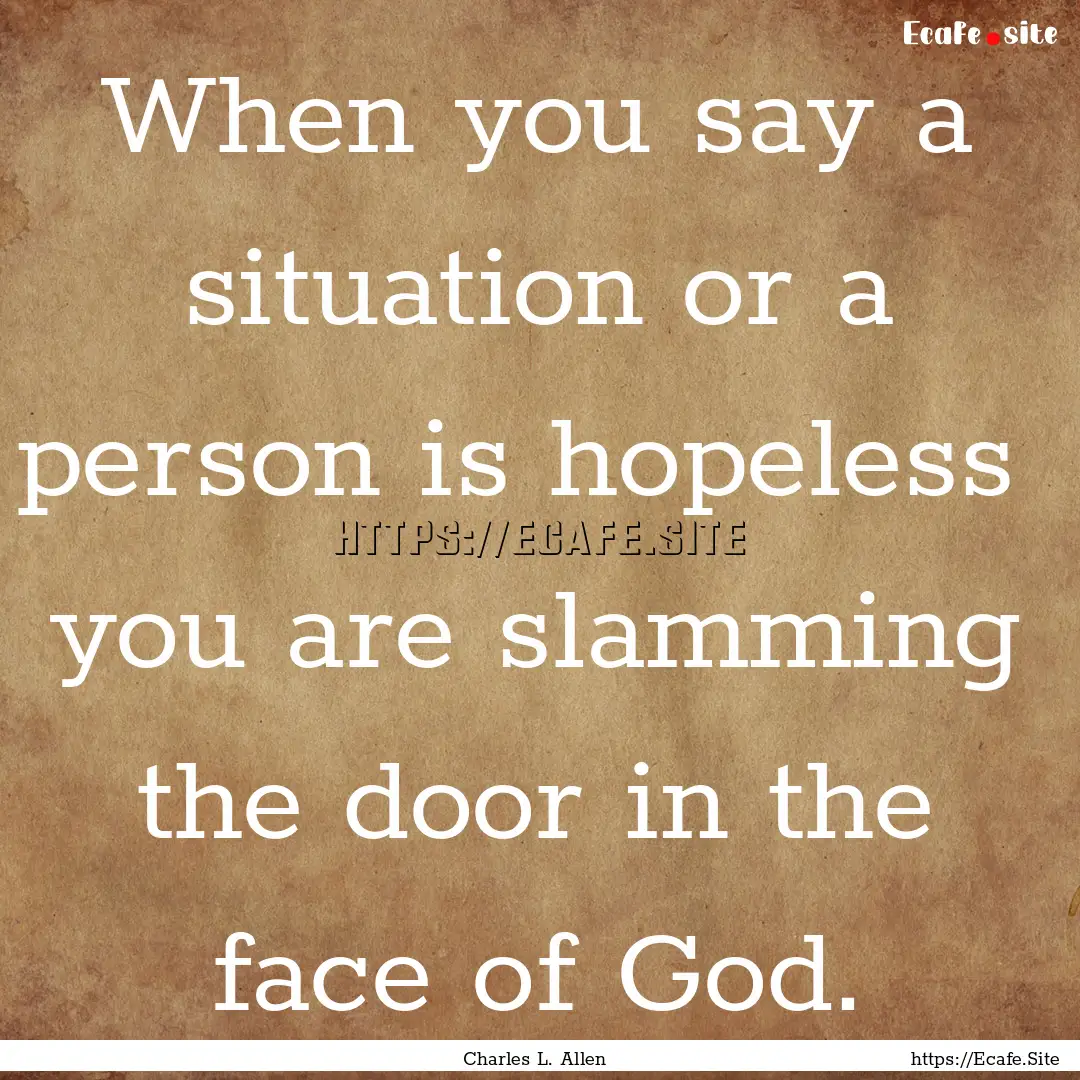 When you say a situation or a person is hopeless.... : Quote by Charles L. Allen