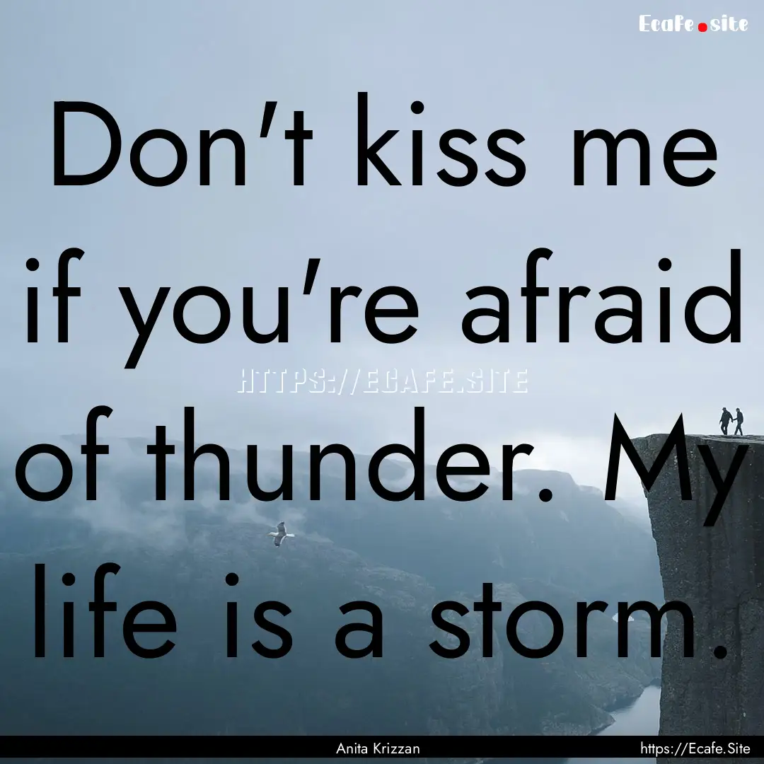 Don't kiss me if you're afraid of thunder..... : Quote by Anita Krizzan