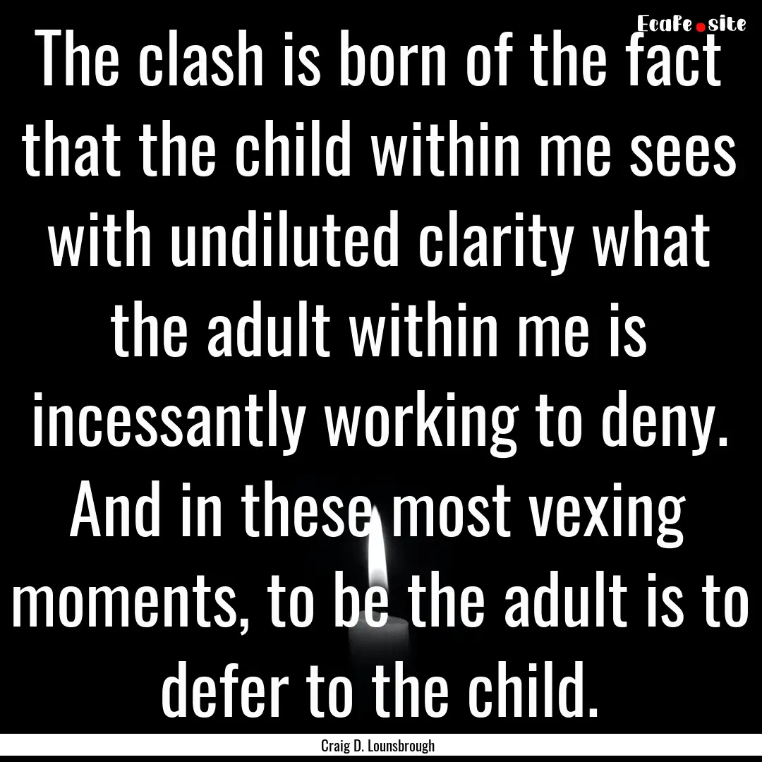 The clash is born of the fact that the child.... : Quote by Craig D. Lounsbrough