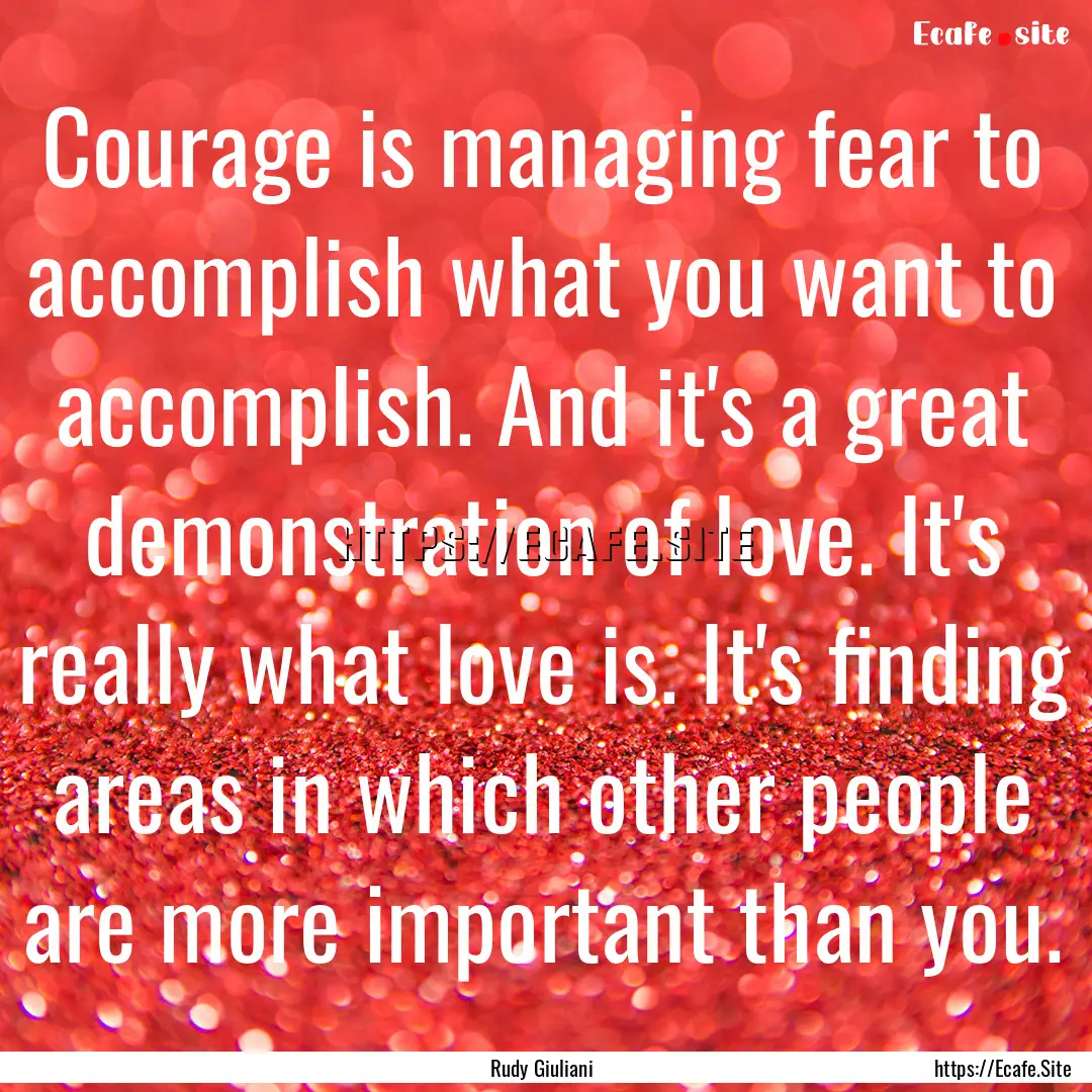 Courage is managing fear to accomplish what.... : Quote by Rudy Giuliani