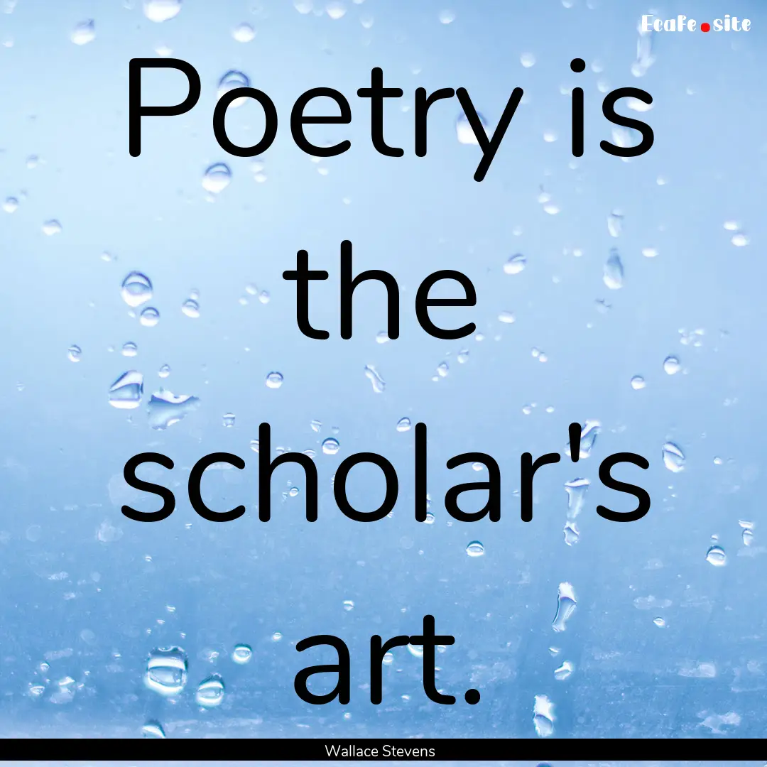 Poetry is the scholar's art. : Quote by Wallace Stevens