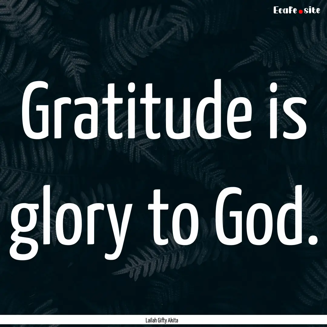 Gratitude is glory to God. : Quote by Lailah Gifty Akita