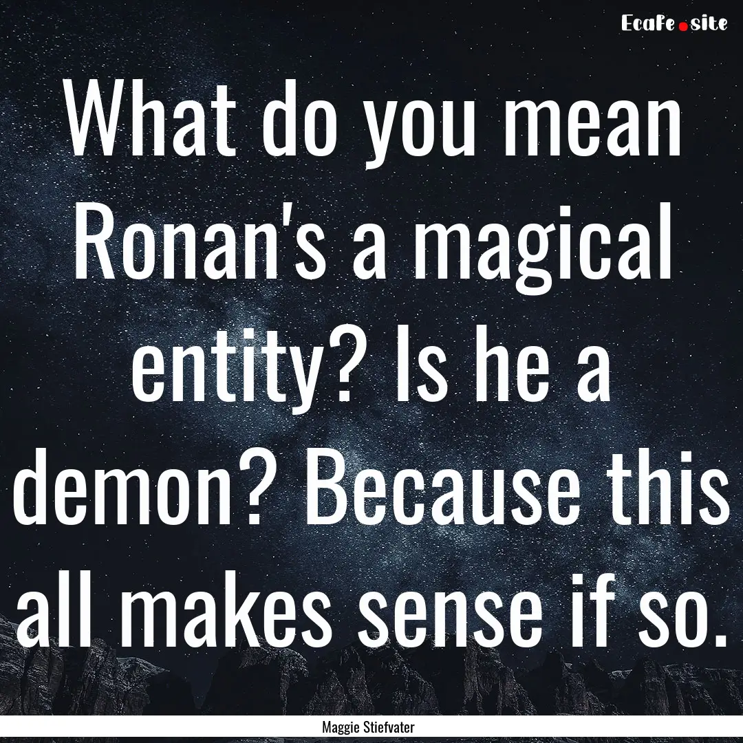 What do you mean Ronan's a magical entity?.... : Quote by Maggie Stiefvater