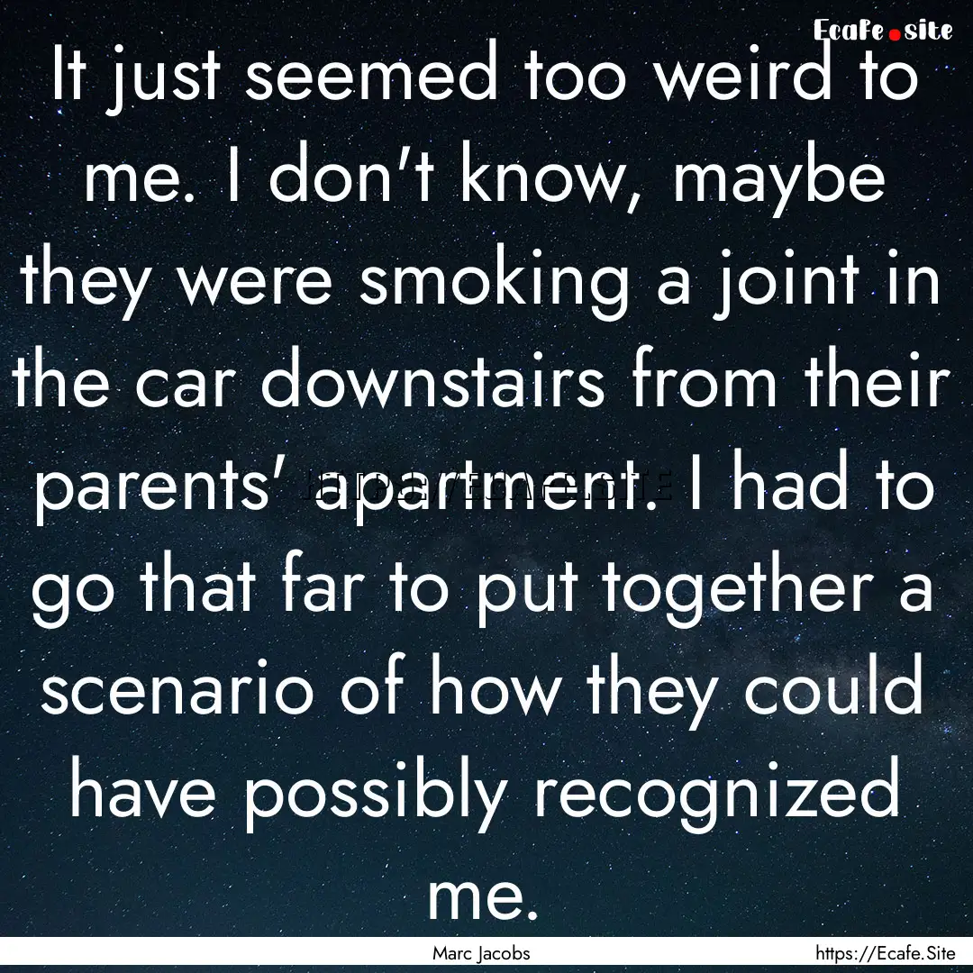 It just seemed too weird to me. I don't know,.... : Quote by Marc Jacobs