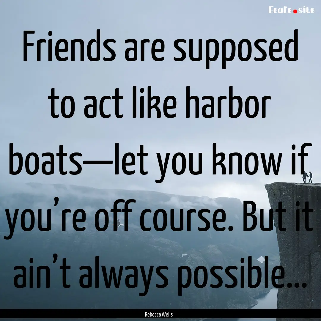 Friends are supposed to act like harbor boats—let.... : Quote by Rebecca Wells