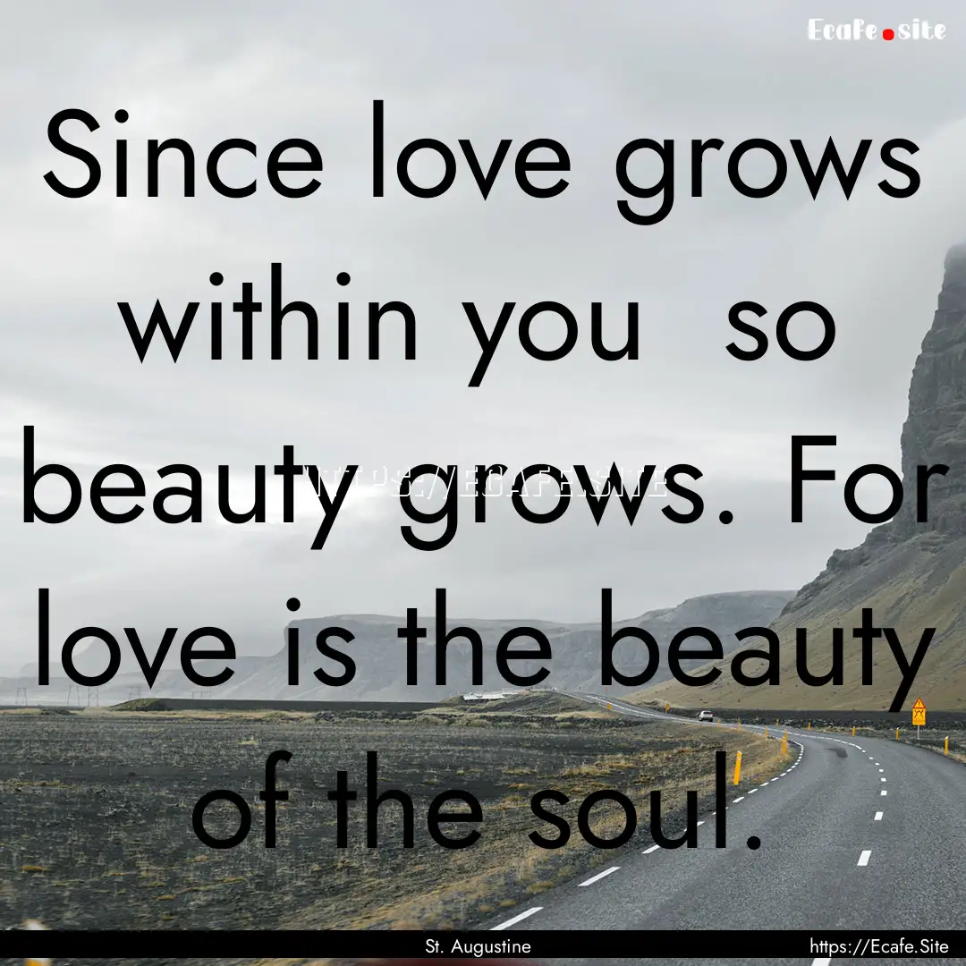 Since love grows within you so beauty grows..... : Quote by St. Augustine