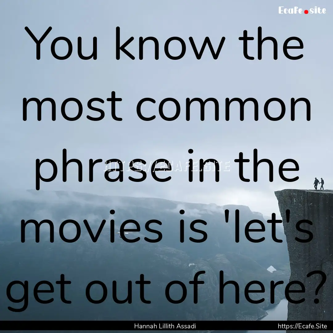 You know the most common phrase in the movies.... : Quote by Hannah Lillith Assadi