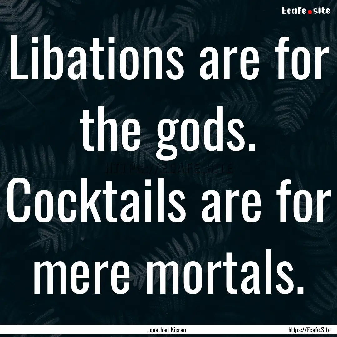 Libations are for the gods. Cocktails are.... : Quote by Jonathan Kieran