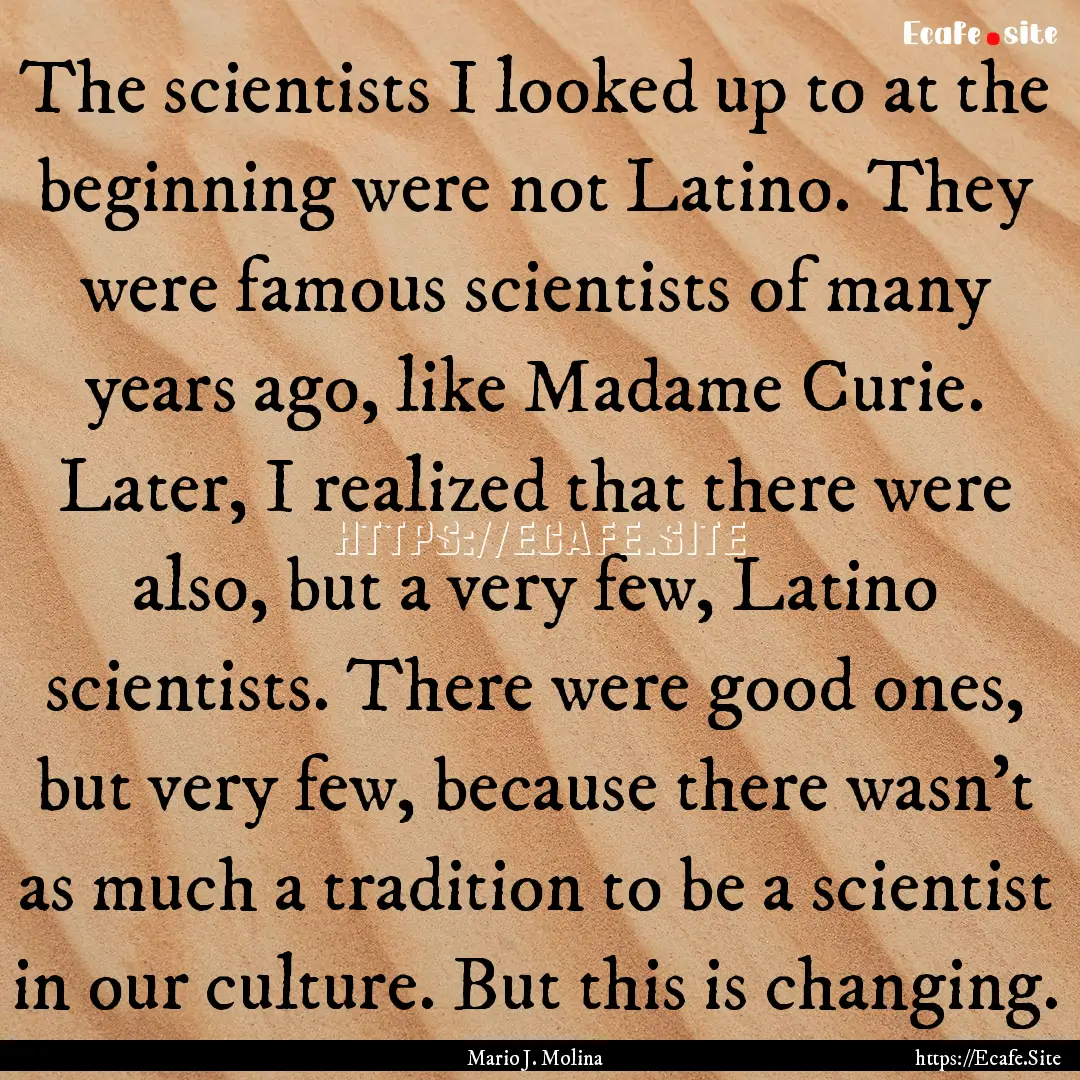 The scientists I looked up to at the beginning.... : Quote by Mario J. Molina