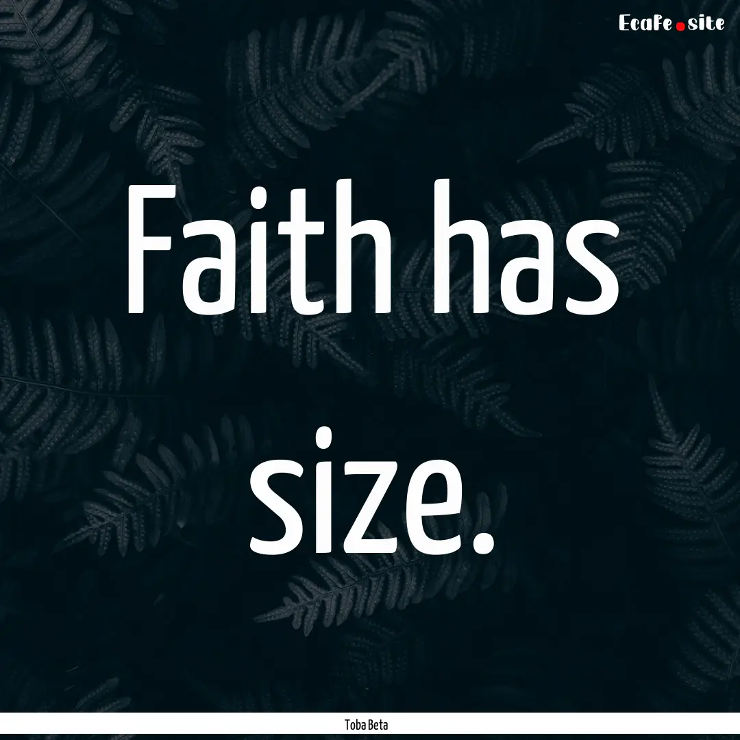 Faith has size. : Quote by Toba Beta