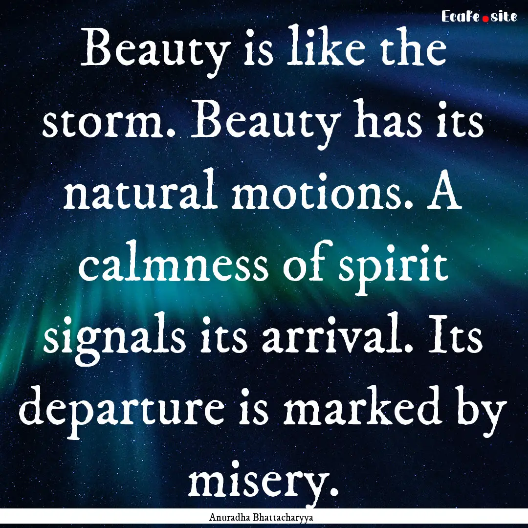 Beauty is like the storm. Beauty has its.... : Quote by Anuradha Bhattacharyya